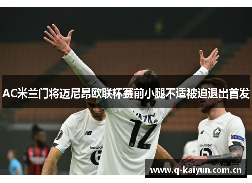 AC米兰门将迈尼昂欧联杯赛前小腿不适被迫退出首发 AC米兰门将迈尼昂欧联杯赛前小腿不适被迫退出首发