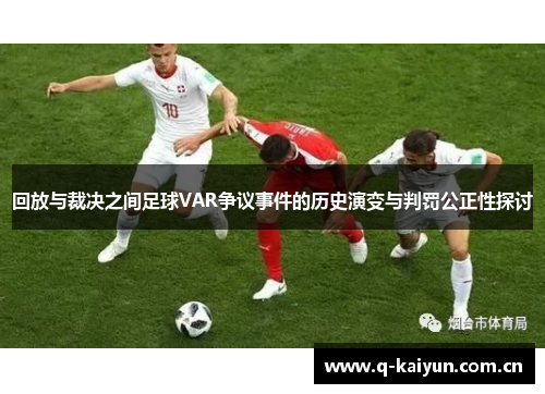 回放与裁决之间足球VAR争议事件的历史演变与判罚公正性探讨 回放与裁决之间足球VAR争议事件的历史演变与判罚公正性探讨